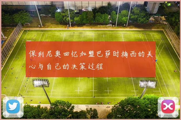保利尼奥回忆加盟巴萨时梅西的关心与自己的决策过程