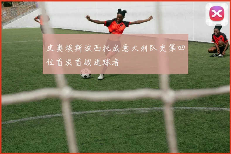 皮奥埃斯波西托成意大利队史第四位首发首战进球者