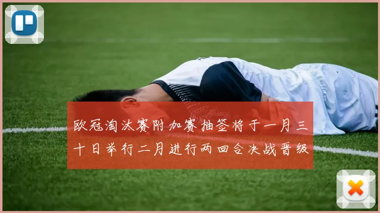 欧冠淘汰赛附加赛抽签将于一月三十日举行二月进行两回合决战晋级十六强