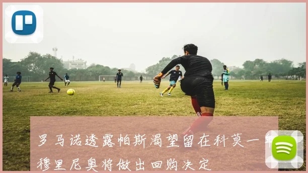 罗马诺透露帕斯渴望留在科莫一年穆里尼奥将做出回购决定