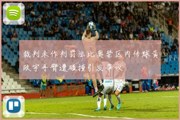 裁判未作判罚法比奥禁区内传球黄政宇手臂遭碰撞引发争议
