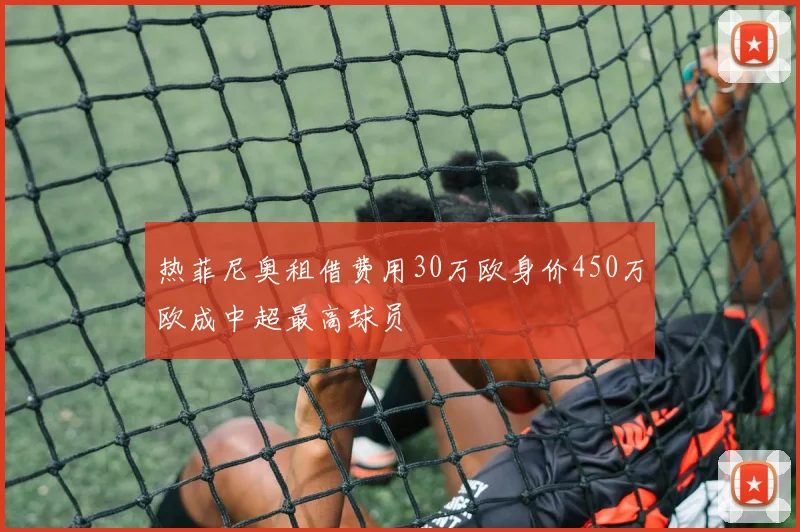 热菲尼奥租借费用30万欧身价450万欧成中超最高球员