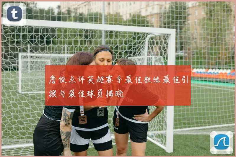 詹俊点评英超赛季最佳教练最佳引援与最佳球员揭晓