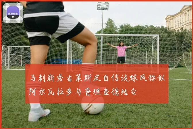 马刺新秀吉莱斯皮自信谈球风称似阿尔瓦拉多与普理查德结合