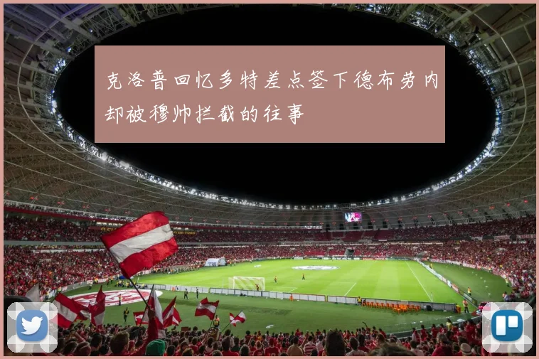 克洛普回忆多特差点签下德布劳内却被穆帅拦截的往事